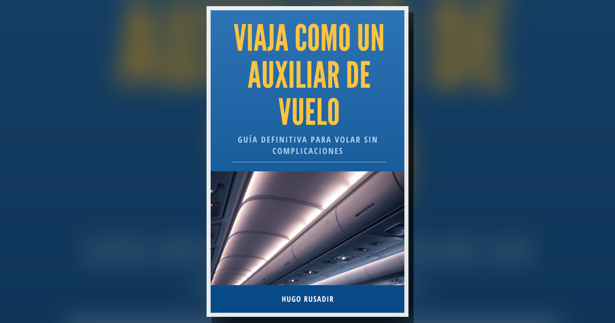 Viaja como un Auxiliar de Vuelo: Guía Definitiva para Volar sin Complicaciones. Hugo Rusadir